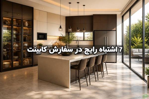 قبل از سفارش کابینت آشپزخانه این 7 اشتباه را مرتکب نشوید!